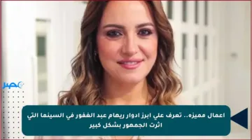 أعمال مميزة.. تعرف على أبرز أدوار ريهام عبد الغفور في السينما التي أثرت الجمهور بشكل كبير